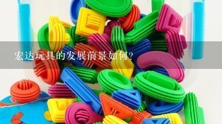 宏达玩具的发展前景如何