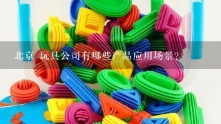 北京 玩具公司有哪些产品应用场景?