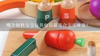 哪个材料宝宝玩具电话最适合宝宝睡觉?