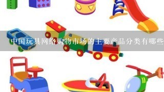 中国玩具网络购物市场的主要产品分类有哪些?