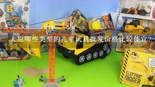 太原哪些类型的儿童玩具批发价格比较便宜?