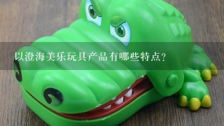 以澄海美乐玩具产品有哪些特点?