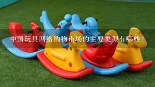 中国玩具网络购物市场的主要类型有哪些?