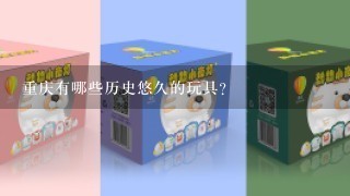 重庆有哪些历史悠久的玩具?