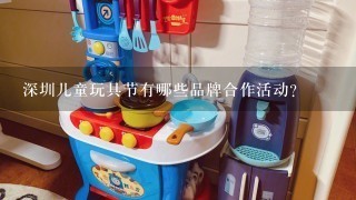 深圳儿童玩具节有哪些品牌合作活动?