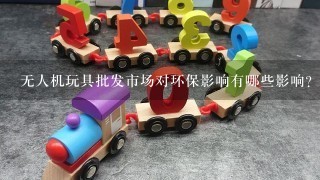 无人机玩具批发市场对环保影响有哪些影响?