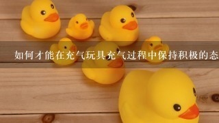 如何才能在充气玩具充气过程中保持积极的态度?